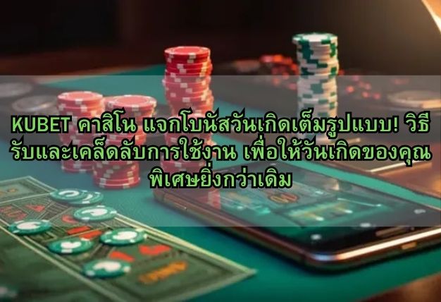 KUBET คาสิโน แจกโบนัสวันเกิดเต็มรูปแบบ! วิธีรับและเคล็ดลับการใช้งาน เพื่อให้วันเกิดของคุณพิเศษยิ่งกว่าเดิม