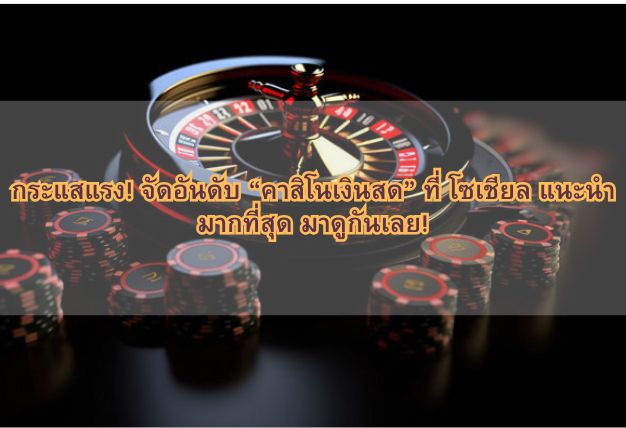 กระแสแรง! จัดอันดับ “คาสิโนเงินสด” ที่ โซเชียล แนะนำมากที่สุด มาดูกันเลย!