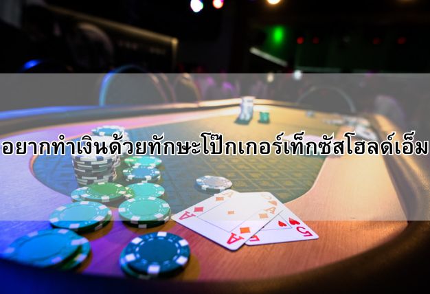 อยากทำเงินด้วยทักษะโป๊กเกอร์เท็กซัสโฮลด์เอ็ม